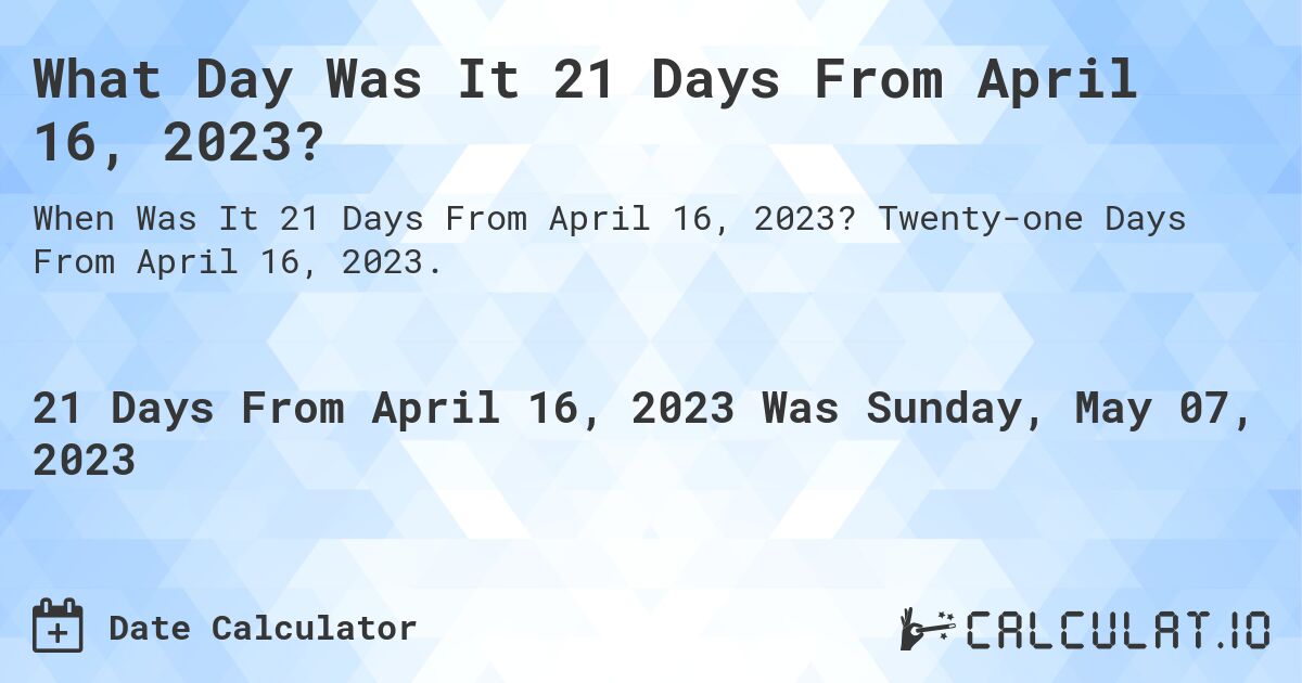 What Day Was It 21 Days From April 16, 2023?. Twenty-one Days From April 16, 2023.