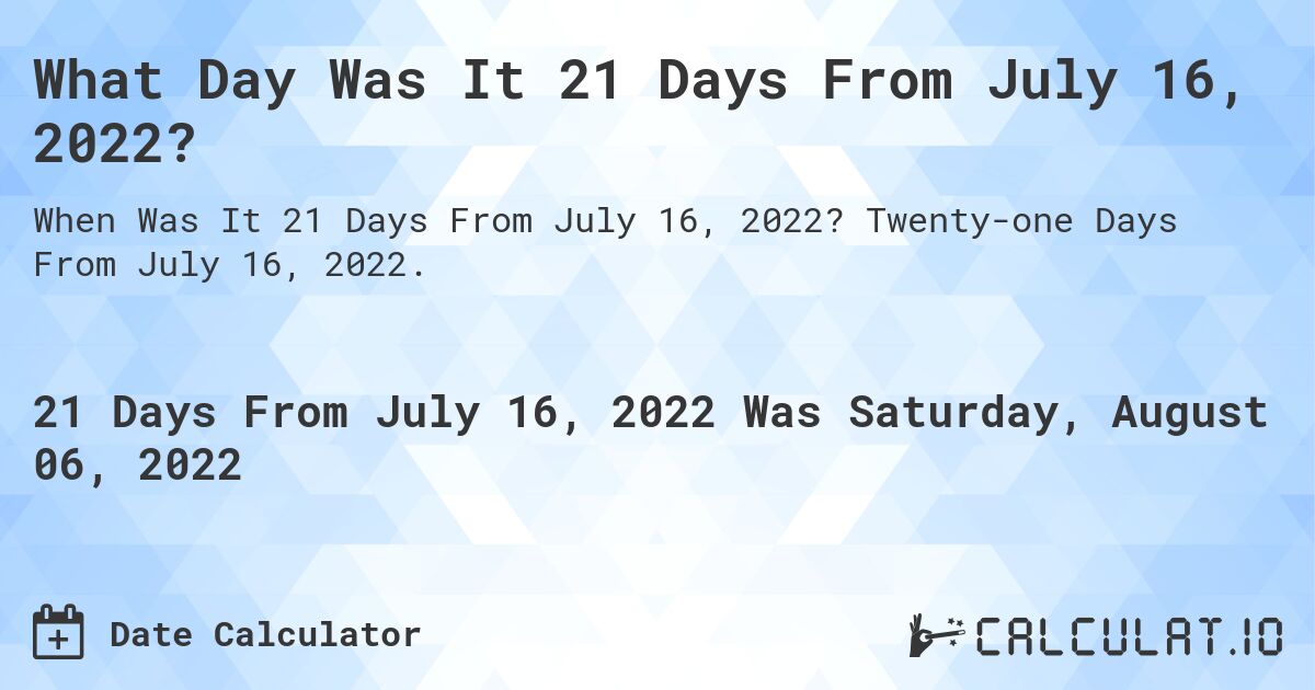 What Day Was It 21 Days From July 16, 2022?. Twenty-one Days From July 16, 2022.