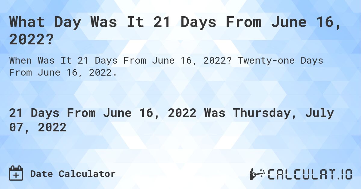 What Day Was It 21 Days From June 16, 2022?. Twenty-one Days From June 16, 2022.