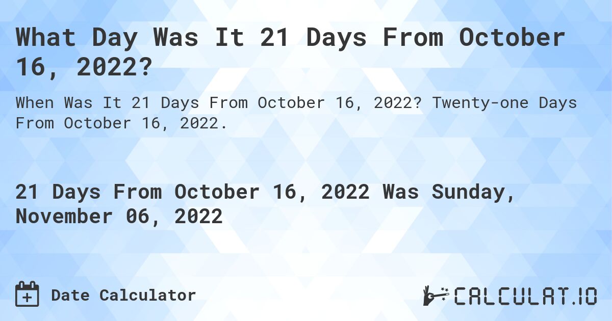 What Day Was It 21 Days From October 16, 2022?. Twenty-one Days From October 16, 2022.