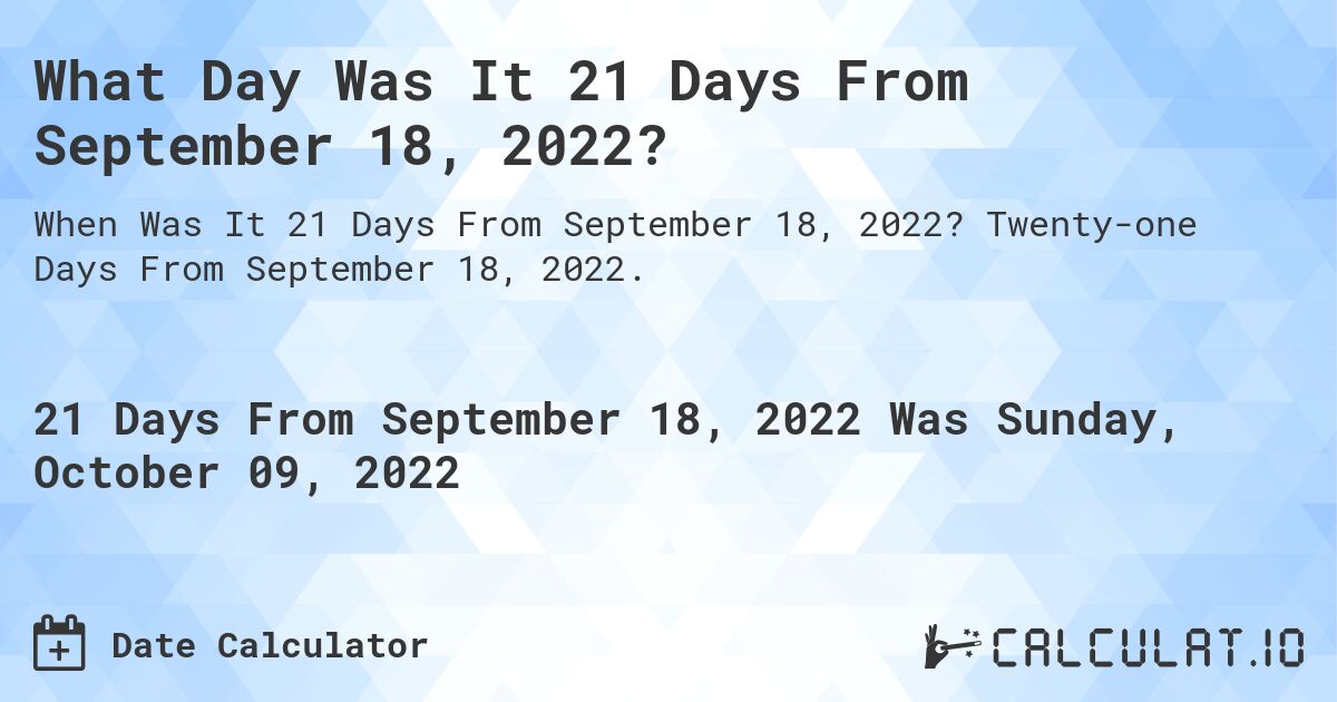 What Day Was It 21 Days From September 18, 2022?. Twenty-one Days From September 18, 2022.