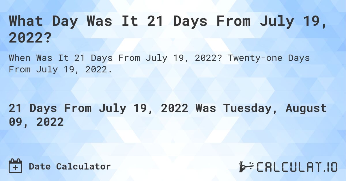 What Day Was It 21 Days From July 19, 2022?. Twenty-one Days From July 19, 2022.