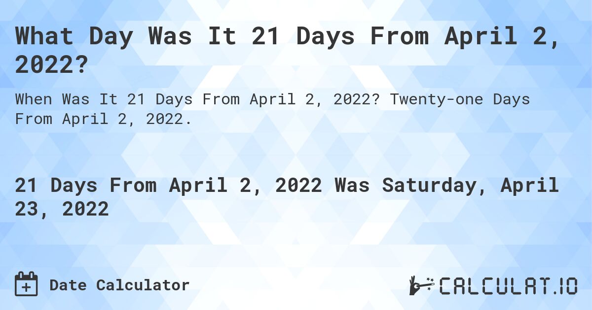 What Day Was It 21 Days From April 2, 2022?. Twenty-one Days From April 2, 2022.