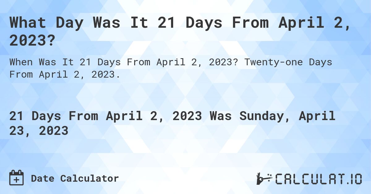 What Day Was It 21 Days From April 2, 2023?. Twenty-one Days From April 2, 2023.