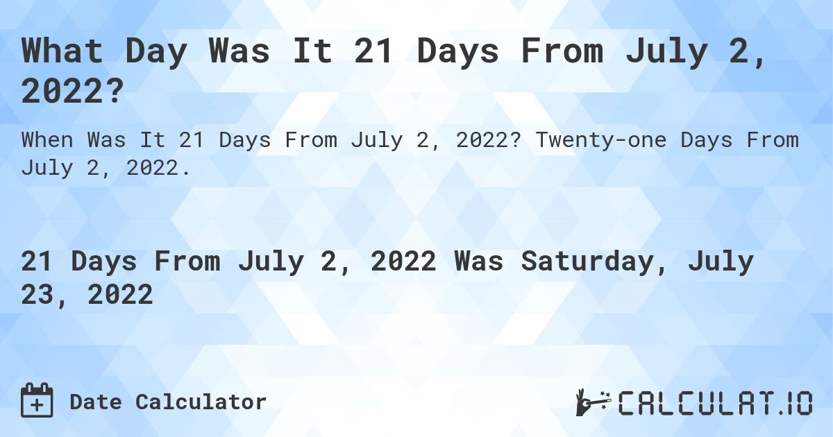 What Day Was It 21 Days From July 2, 2022?. Twenty-one Days From July 2, 2022.