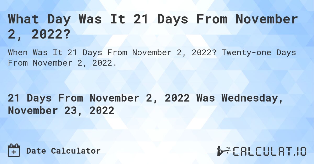 What Day Was It 21 Days From November 2, 2022?. Twenty-one Days From November 2, 2022.