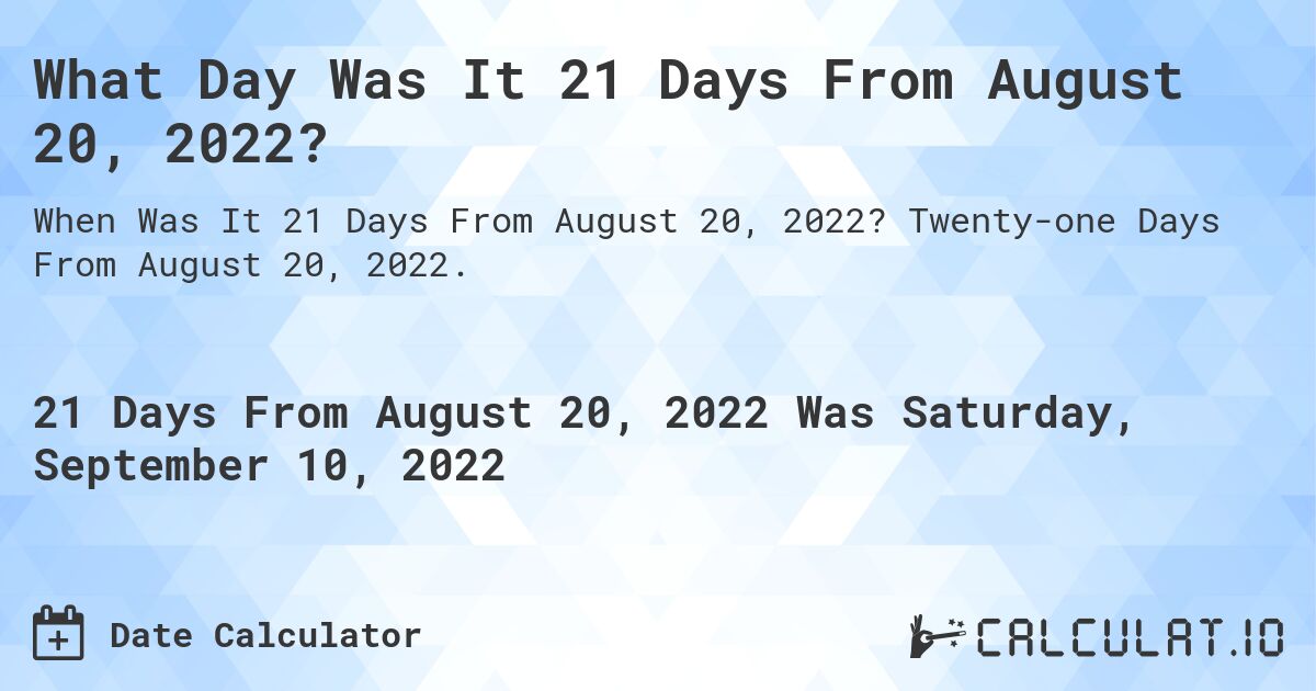 What Day Was It 21 Days From August 20, 2022?. Twenty-one Days From August 20, 2022.