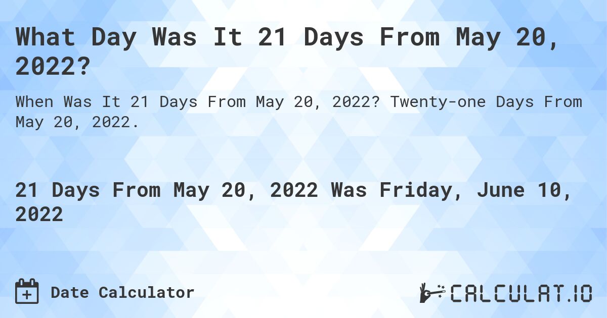 What Day Was It 21 Days From May 20, 2022?. Twenty-one Days From May 20, 2022.