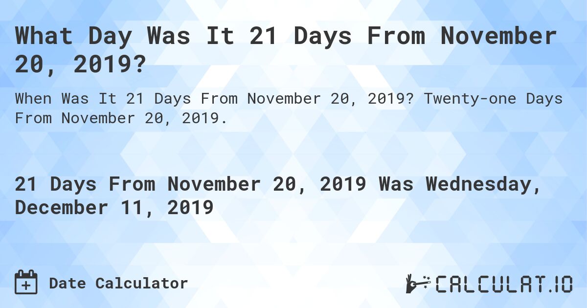 What Day Was It 21 Days From November 20, 2019?. Twenty-one Days From November 20, 2019.