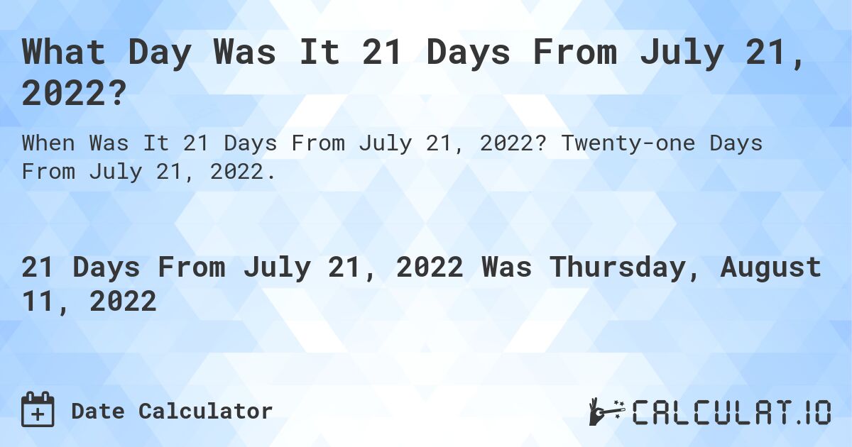What Day Was It 21 Days From July 21, 2022?. Twenty-one Days From July 21, 2022.