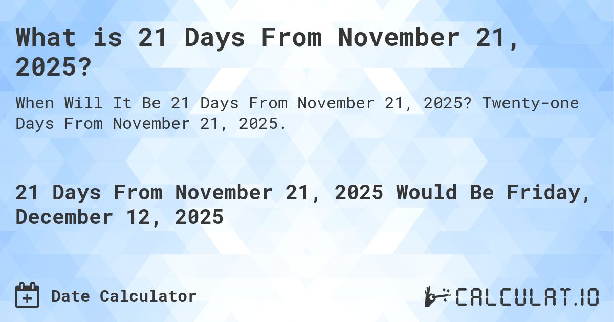 What is 21 Days From November 21, 2025?. Twenty-one Days From November 21, 2025.
