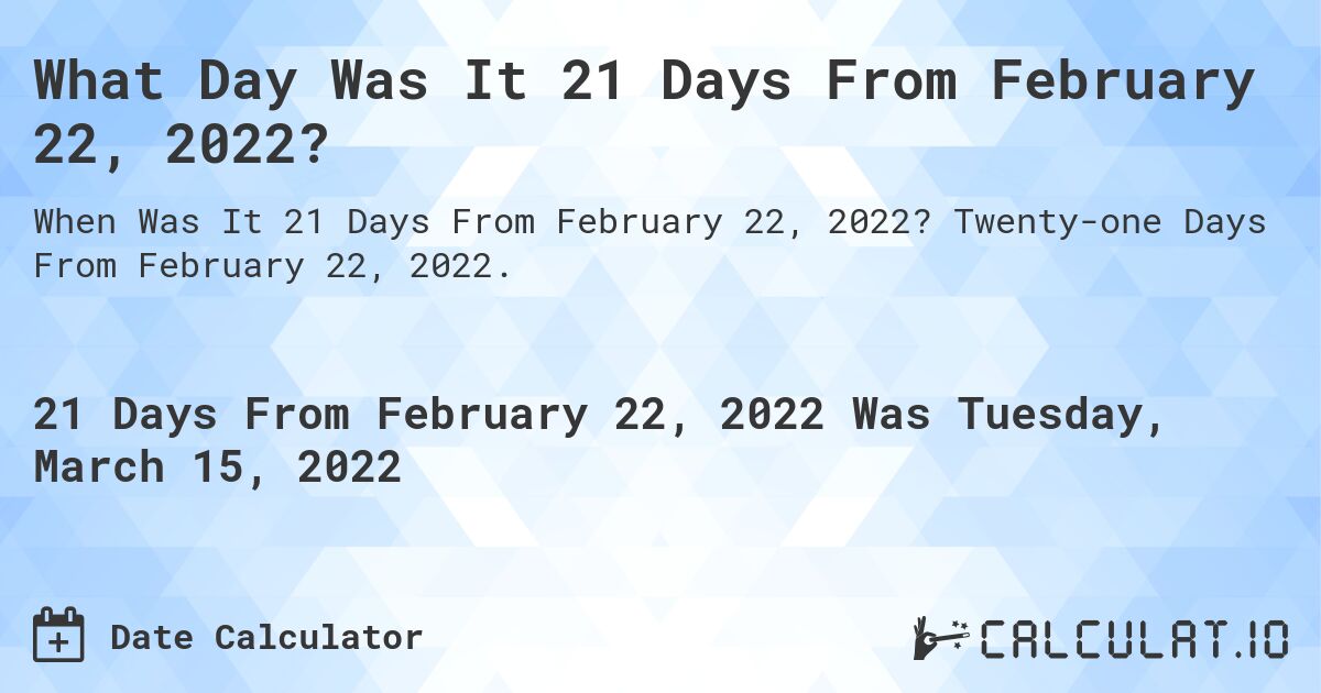 What Day Was It 21 Days From February 22, 2022?. Twenty-one Days From February 22, 2022.