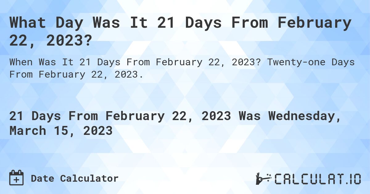 What Day Was It 21 Days From February 22, 2023?. Twenty-one Days From February 22, 2023.
