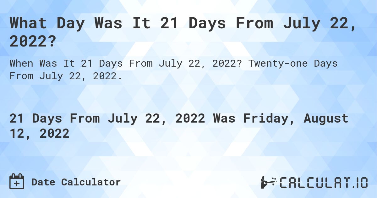 What Day Was It 21 Days From July 22, 2022?. Twenty-one Days From July 22, 2022.
