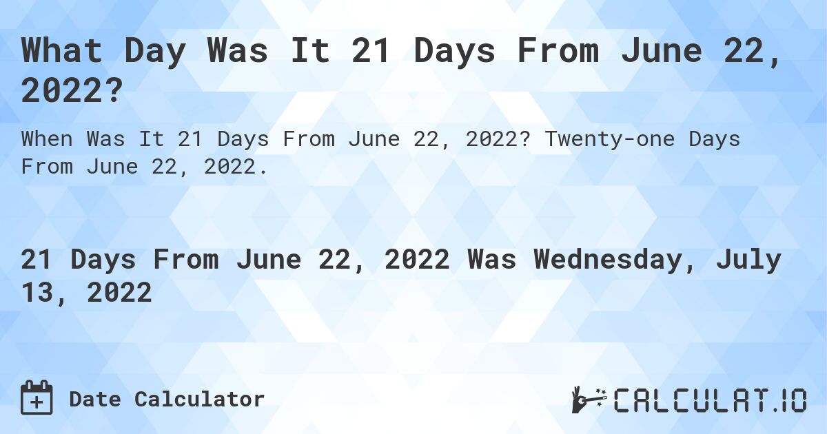 What Day Was It 21 Days From June 22, 2022?. Twenty-one Days From June 22, 2022.