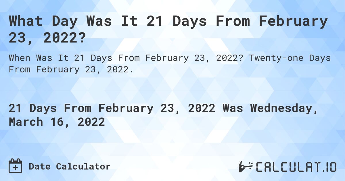 What Day Was It 21 Days From February 23, 2022?. Twenty-one Days From February 23, 2022.
