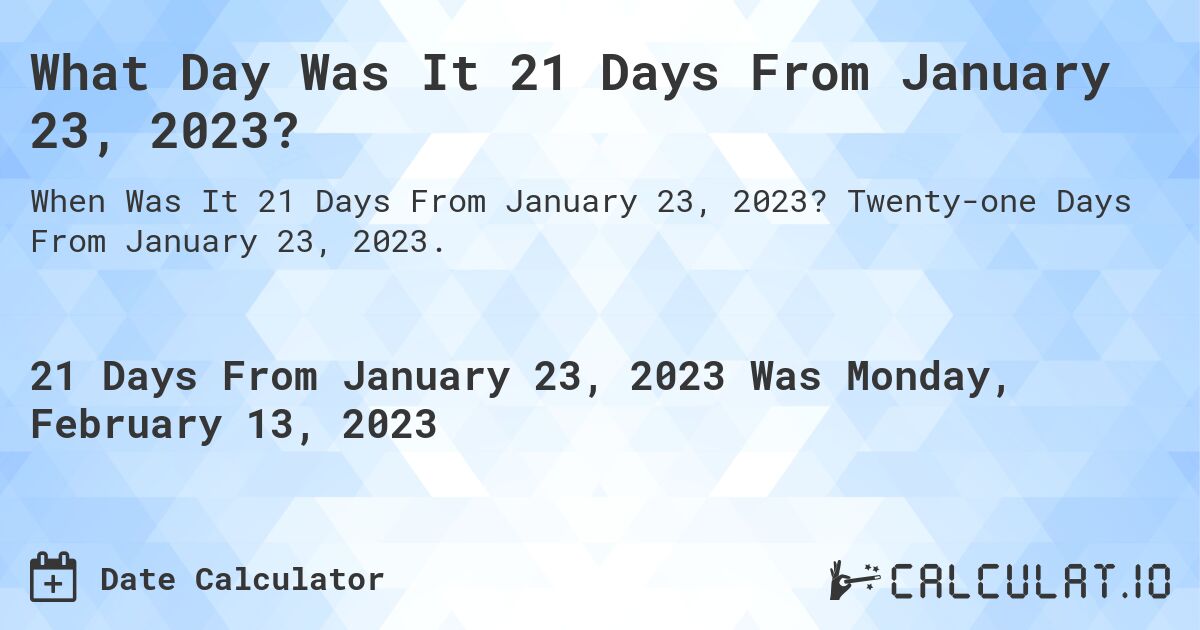 What Day Was It 21 Days From January 23, 2023?. Twenty-one Days From January 23, 2023.