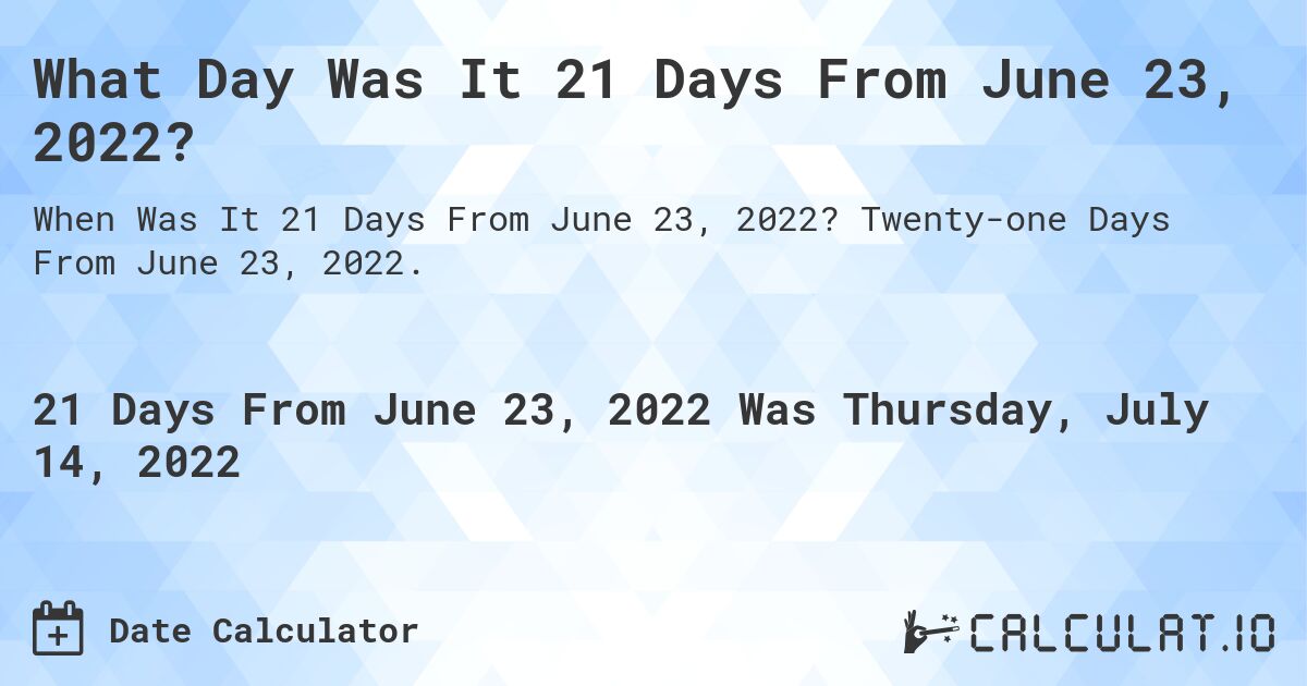 What Day Was It 21 Days From June 23, 2022?. Twenty-one Days From June 23, 2022.