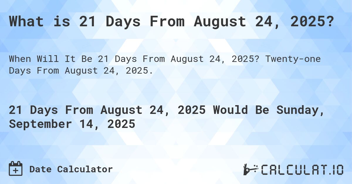 What is 21 Days From August 24, 2025?. Twenty-one Days From August 24, 2025.