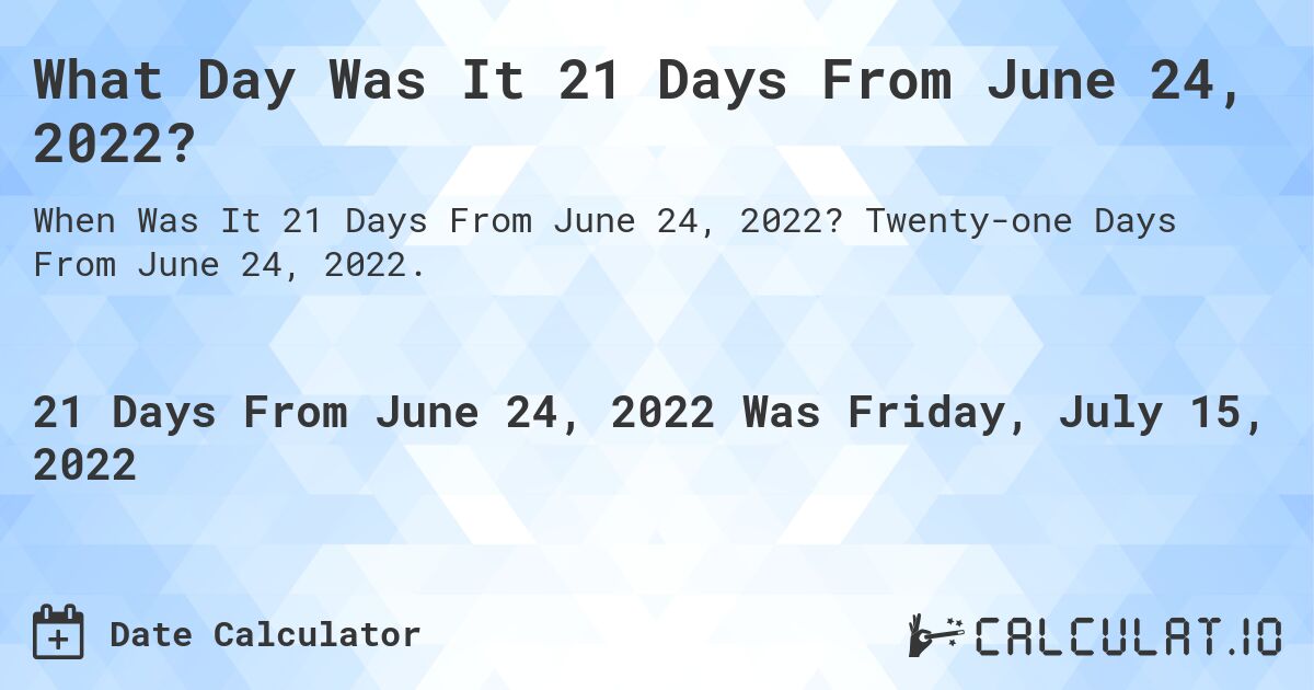 What Day Was It 21 Days From June 24, 2022?. Twenty-one Days From June 24, 2022.