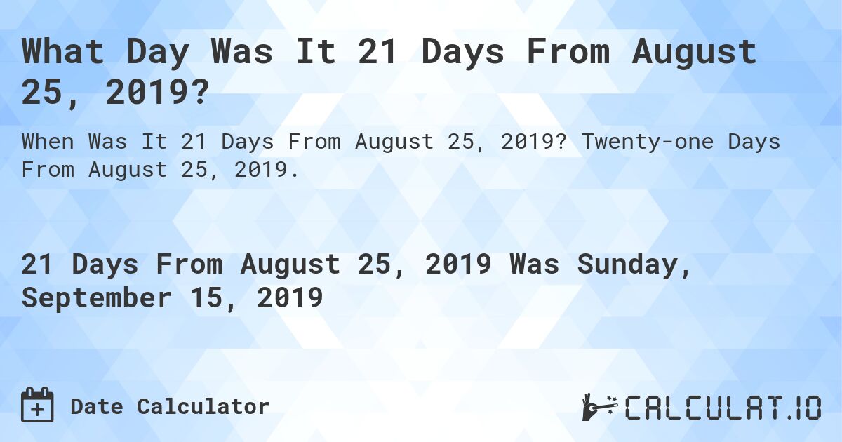 What Day Was It 21 Days From August 25, 2019?. Twenty-one Days From August 25, 2019.