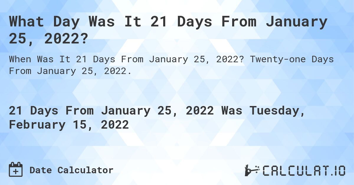 What Day Was It 21 Days From January 25, 2022?. Twenty-one Days From January 25, 2022.