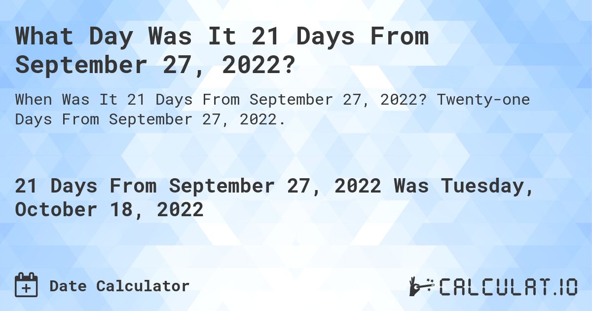 What Day Was It 21 Days From September 27, 2022?. Twenty-one Days From September 27, 2022.