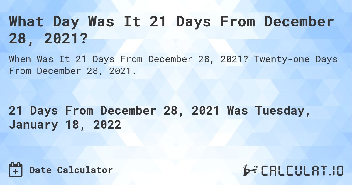What Day Was It 21 Days From December 28, 2021?. Twenty-one Days From December 28, 2021.