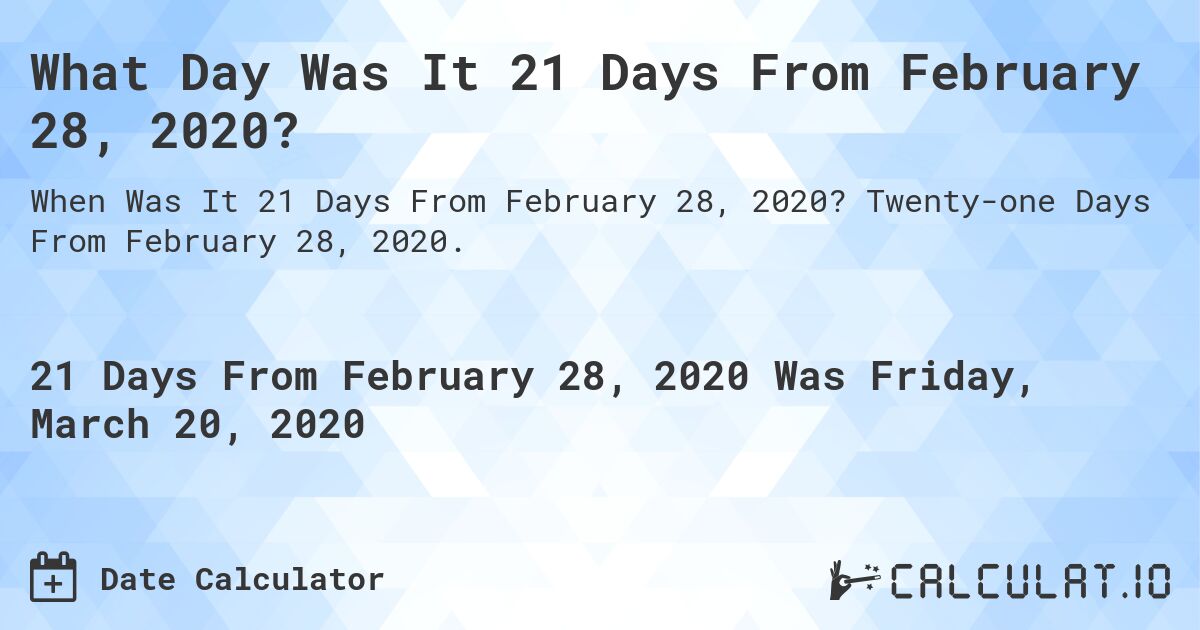 What Day Was It 21 Days From February 28, 2020?. Twenty-one Days From February 28, 2020.
