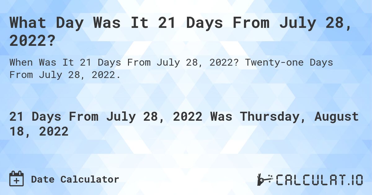 What Day Was It 21 Days From July 28, 2022?. Twenty-one Days From July 28, 2022.
