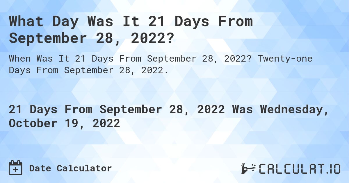 What Day Was It 21 Days From September 28, 2022?. Twenty-one Days From September 28, 2022.