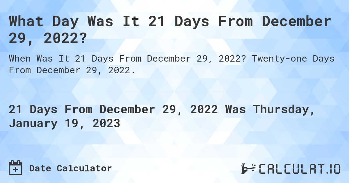 What Day Was It 21 Days From December 29, 2022?. Twenty-one Days From December 29, 2022.