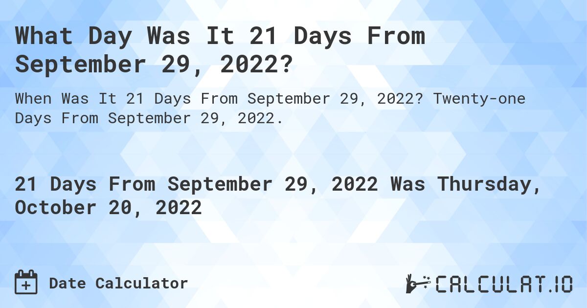 What Day Was It 21 Days From September 29, 2022?. Twenty-one Days From September 29, 2022.