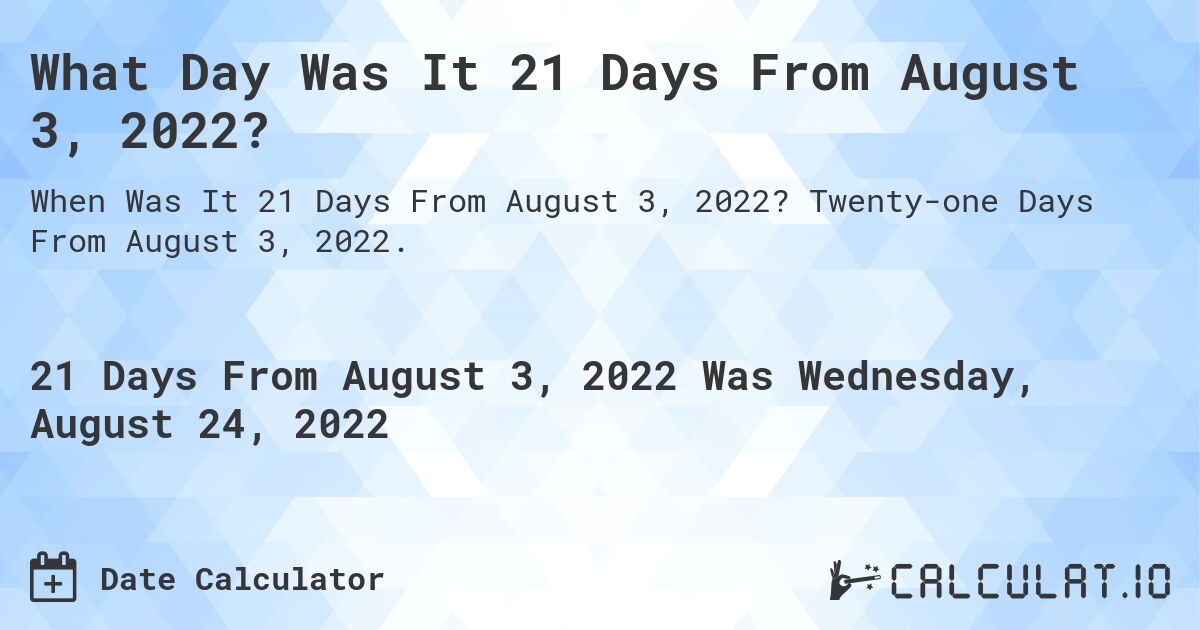 What Day Was It 21 Days From August 3, 2022?. Twenty-one Days From August 3, 2022.