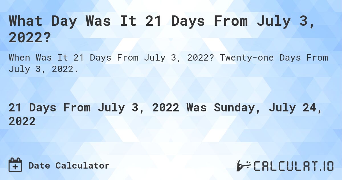 What Day Was It 21 Days From July 3, 2022?. Twenty-one Days From July 3, 2022.