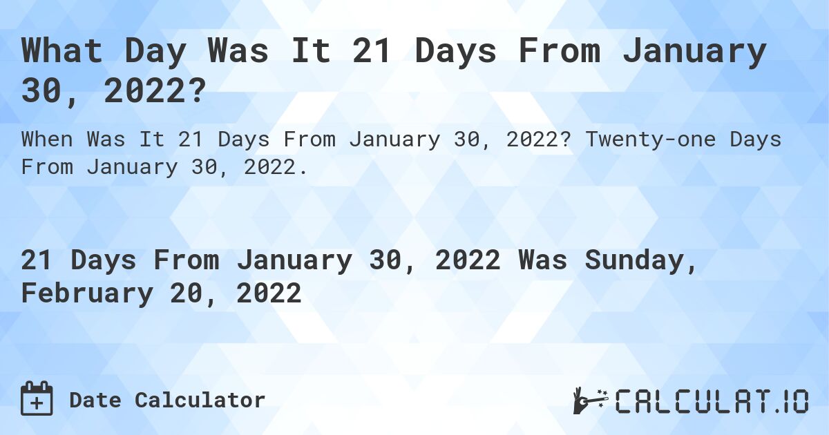 What Day Was It 21 Days From January 30, 2022?. Twenty-one Days From January 30, 2022.