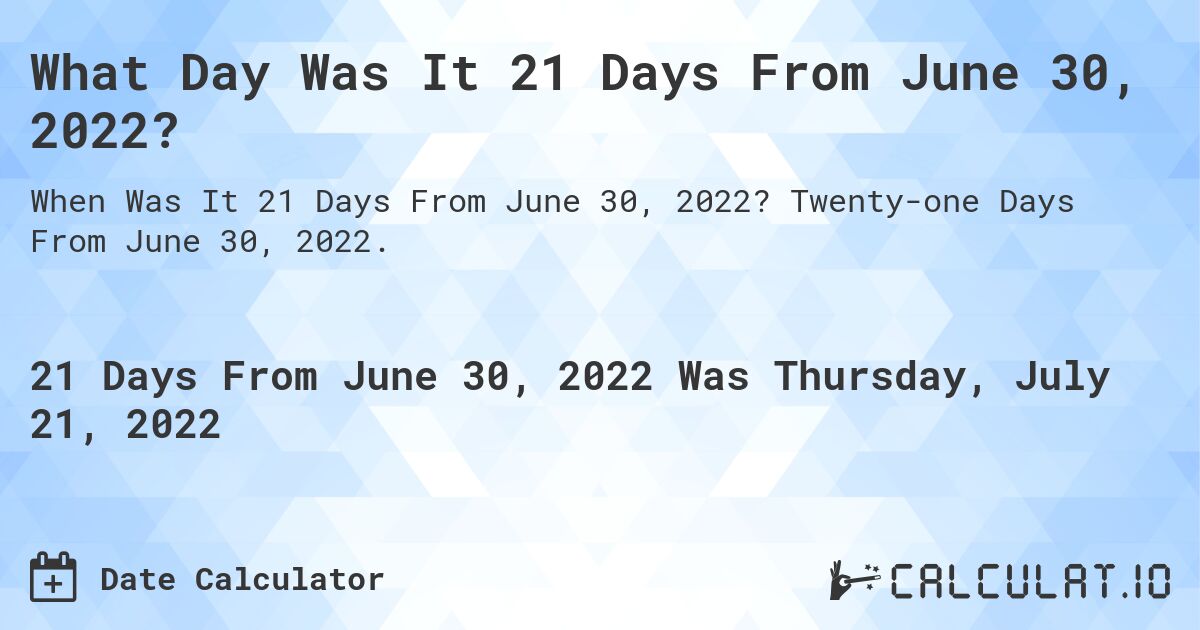What Day Was It 21 Days From June 30, 2022?. Twenty-one Days From June 30, 2022.