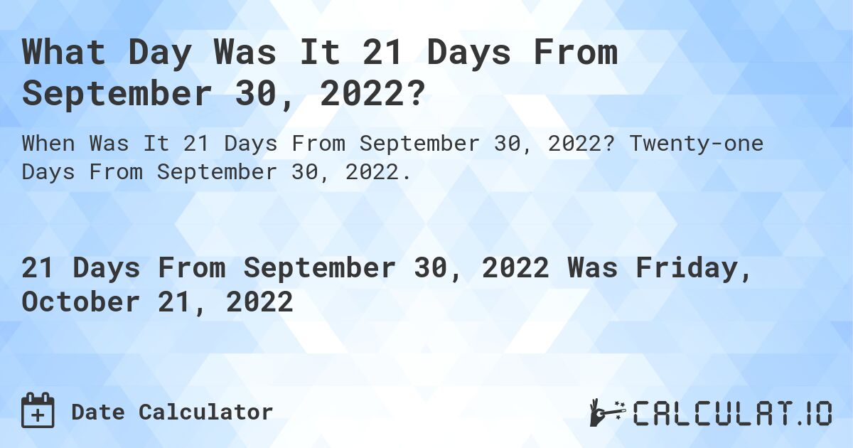What Day Was It 21 Days From September 30, 2022?. Twenty-one Days From September 30, 2022.