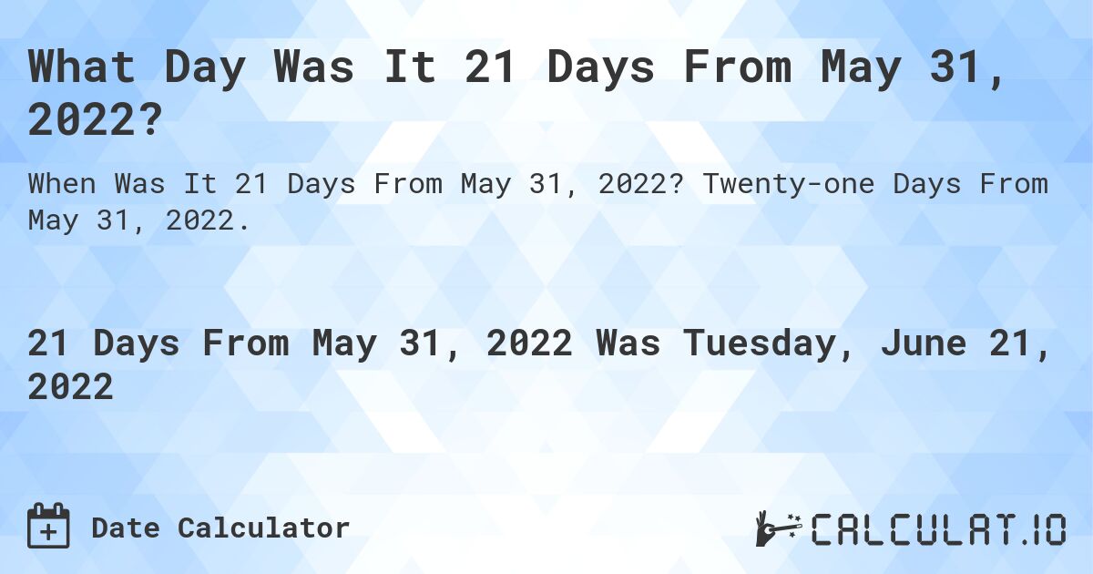 What Day Was It 21 Days From May 31, 2022?. Twenty-one Days From May 31, 2022.