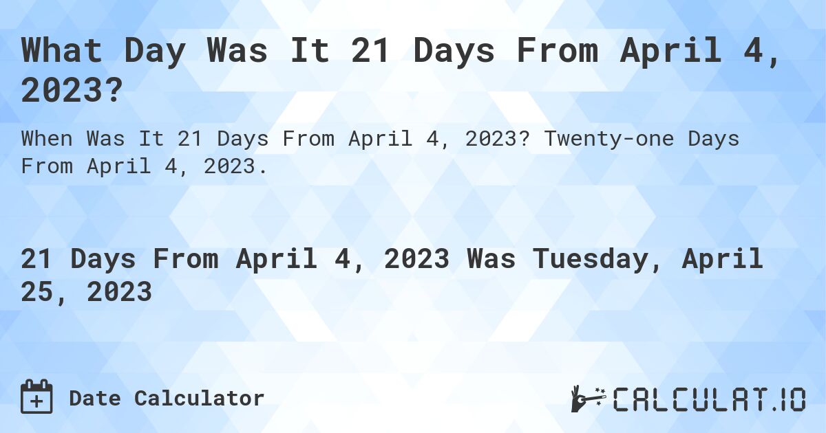What Day Was It 21 Days From April 4, 2023?. Twenty-one Days From April 4, 2023.