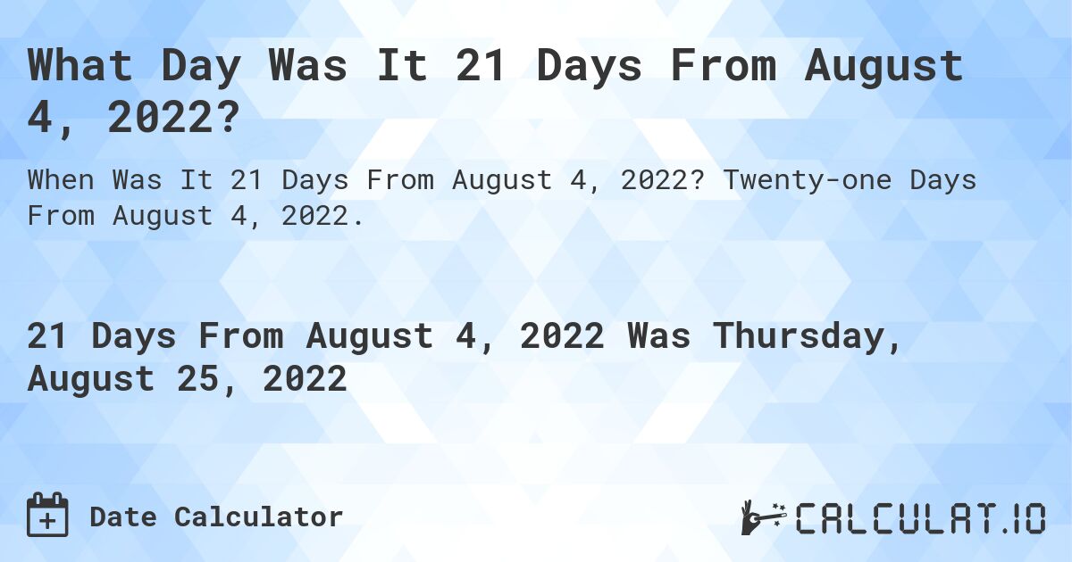 What Day Was It 21 Days From August 4, 2022?. Twenty-one Days From August 4, 2022.