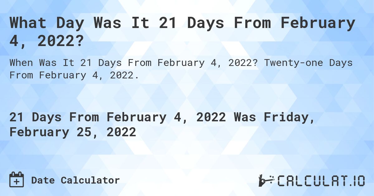 What Day Was It 21 Days From February 4, 2022?. Twenty-one Days From February 4, 2022.