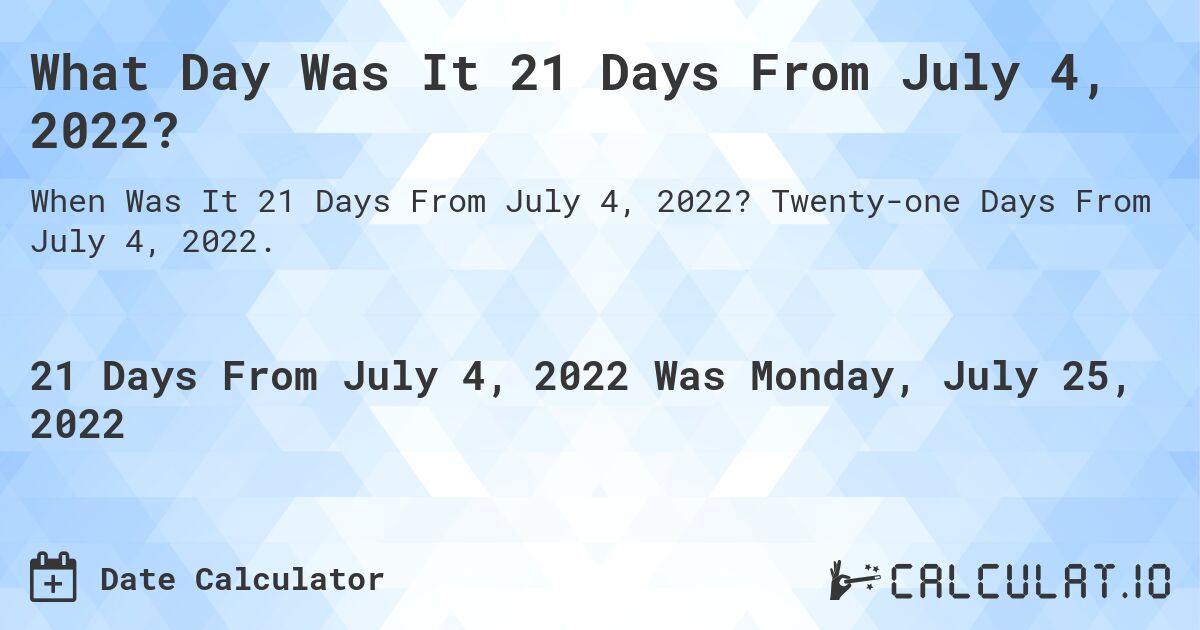 What Day Was It 21 Days From July 4, 2022?. Twenty-one Days From July 4, 2022.
