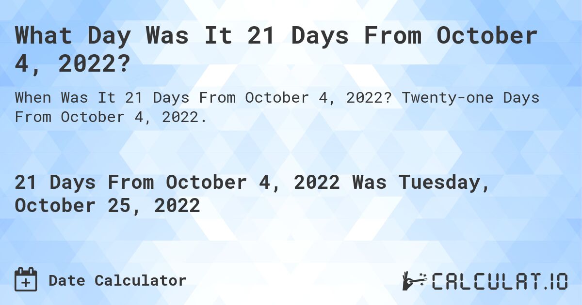 What Day Was It 21 Days From October 4, 2022?. Twenty-one Days From October 4, 2022.