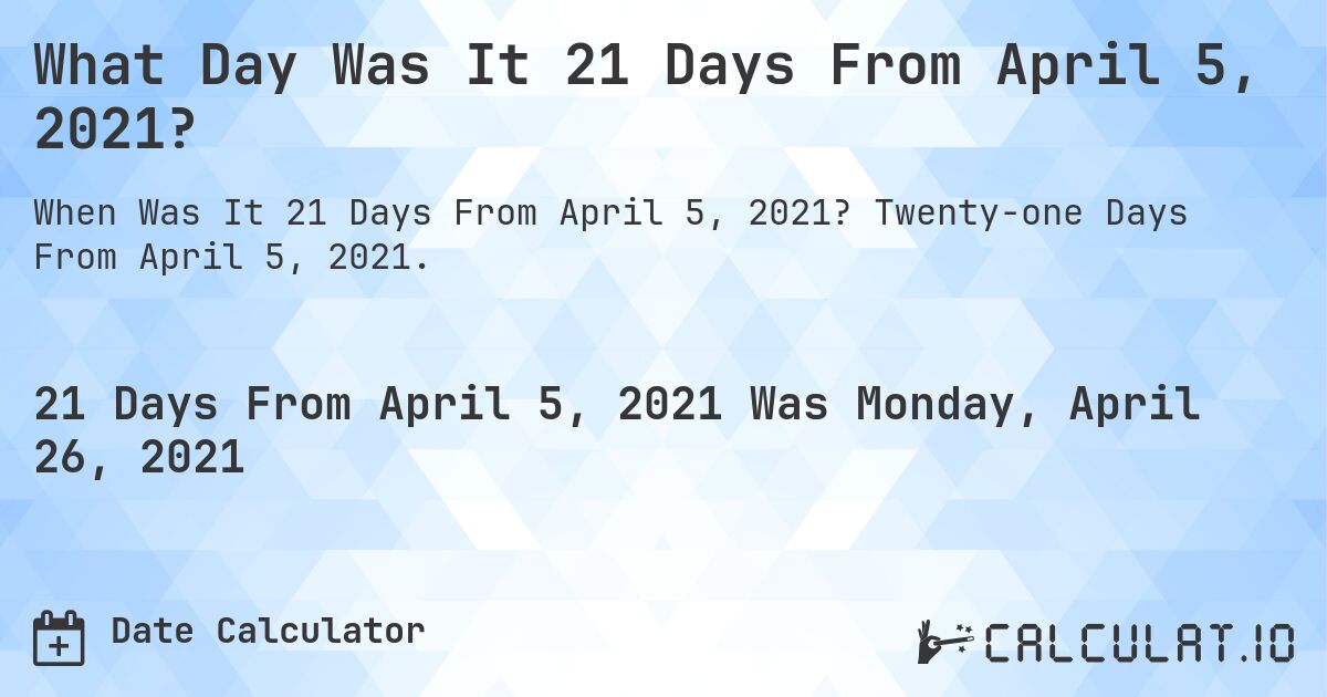 What Day Was It 21 Days From April 5, 2021?. Twenty-one Days From April 5, 2021.