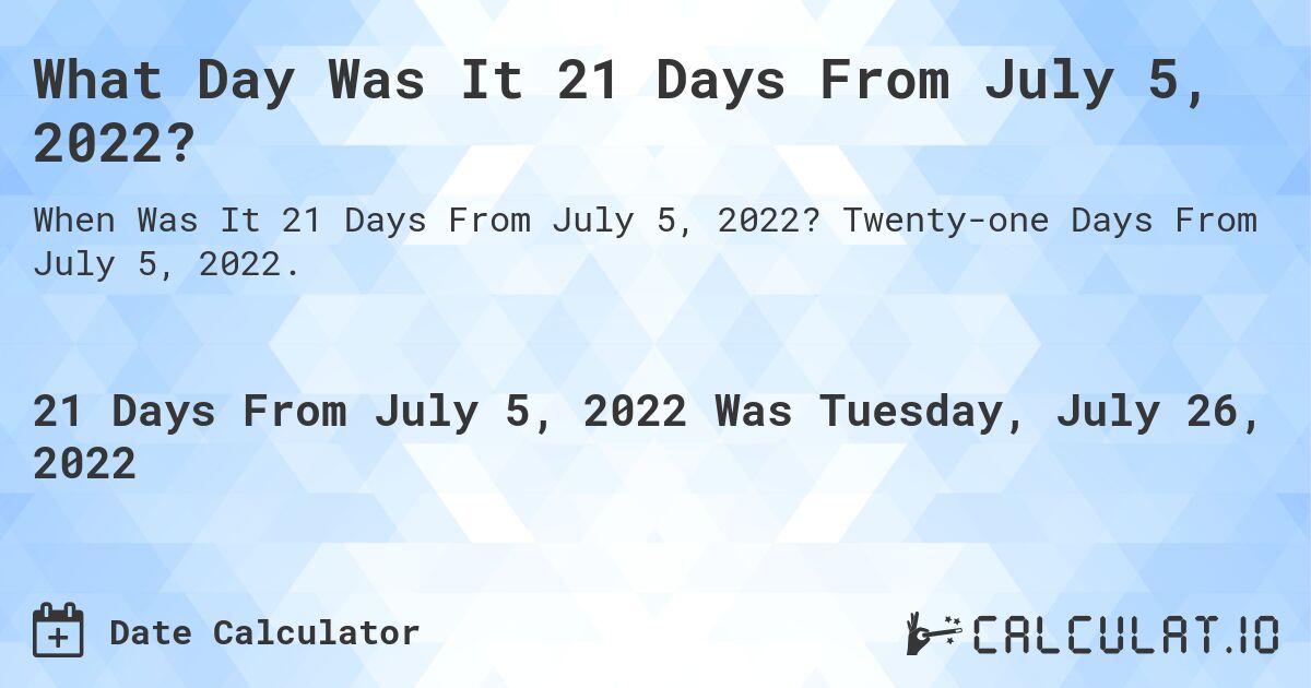 What Day Was It 21 Days From July 5, 2022?. Twenty-one Days From July 5, 2022.