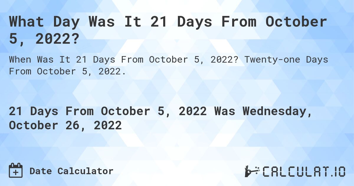 What Day Was It 21 Days From October 5, 2022?. Twenty-one Days From October 5, 2022.