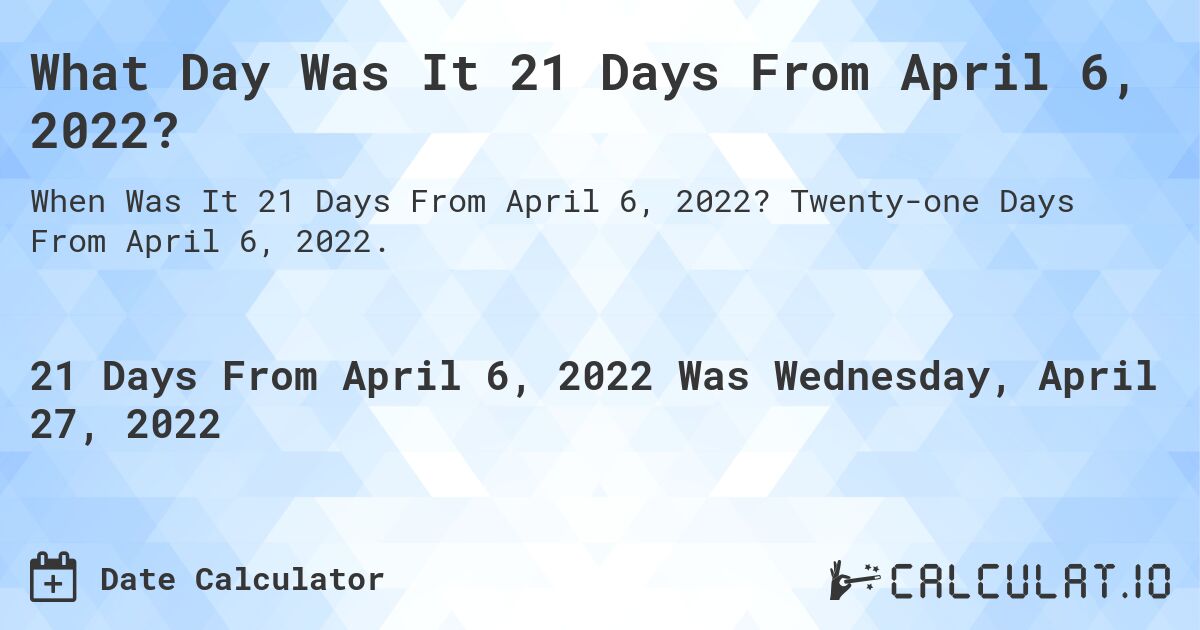 What Day Was It 21 Days From April 6, 2022?. Twenty-one Days From April 6, 2022.