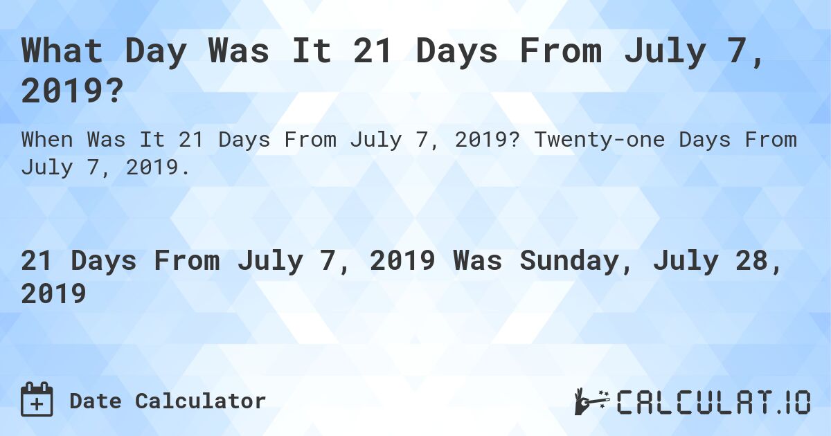 What Day Was It 21 Days From July 7, 2019?. Twenty-one Days From July 7, 2019.