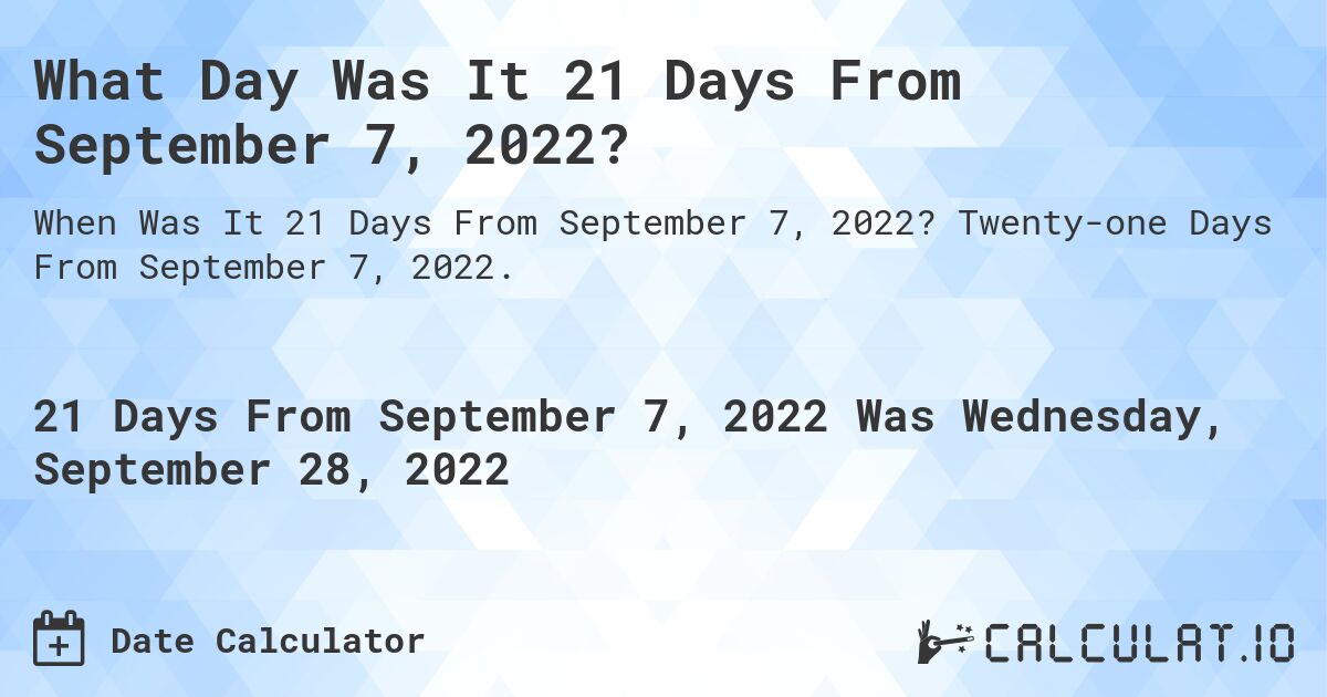 What Day Was It 21 Days From September 7, 2022?. Twenty-one Days From September 7, 2022.